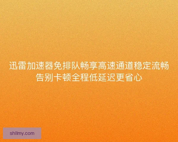 迅雷加速器免排队畅享高速通道稳定流畅告别卡顿全程低延迟更省心